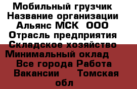 Мобильный грузчик › Название организации ­ Альянс-МСК, ООО › Отрасль предприятия ­ Складское хозяйство › Минимальный оклад ­ 1 - Все города Работа » Вакансии   . Томская обл.